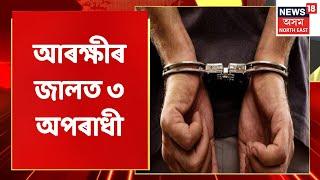 Hojai Police | Hojai আৰক্ষীৰ জালত ৩ অপৰাধী