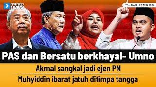 TERKINI! PAS dan Bersatu berkhayal- Umno | Akmal sangkal jadi ejen PN | Muhyiddin ibarat jatuh...