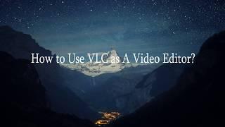 How to Use VLC as A Video Editor