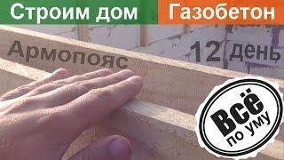 Дом из газобетона. День 12. Армопояс. Опалубка и армирование. Все по уму.