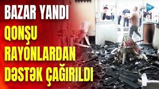 Mərkəzi bazar yandı: hadisə yerindən GÖRÜNTÜLƏR