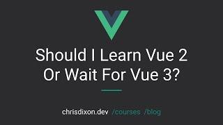 Should I Learn Vue 2 Or Wait For Vue 3?