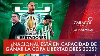 ¿Atlético Nacional está en capacidad de ganar la Copa Libertadores 2025? | La Polémica