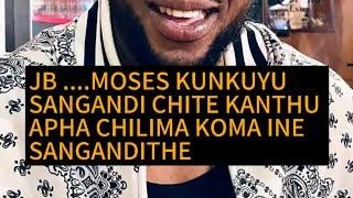 JB ....MOSES KUNKUYU SANGANDI CHITE KANTHU APHA CHILIMA KOMA INE SANGANDITHE