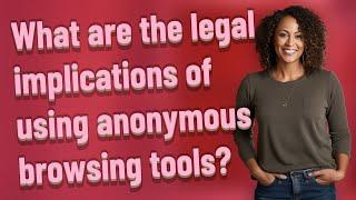 What are the legal implications of using anonymous browsing tools?