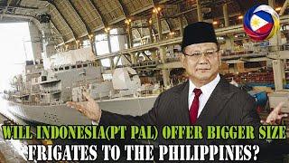 Will Indonesia(PT PAL) offer bigger size frigates to the Philippines?