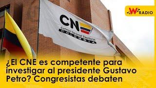 ¿El CNE es competente para investigar al presidente Gustavo Petro? Congresistas debaten