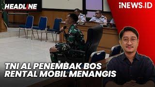 TNI AL Penembak Bos Rental Mobil Menangis saat Sidang | Headline iNEWS.ID