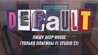 Пишу Deep House (Только плагины FL Studio 21)
