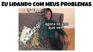 MEMES EM IMAGENS - Eu lidando com problemas só ano que vem