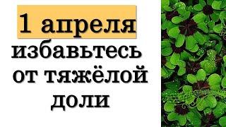 Сегодня 1 апреля 2021 года избавьтесь от тяжёлой доли. Народные приметы на 1 апреля