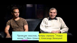 Проекция смыслов. Актёры сериала "Новая жизнь": Иван Ярославович Шимон, Александр Ваницкий