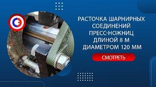 Расточка шарнирных соединений пресс-ножниц длиной 8 м диаметром 120 мм