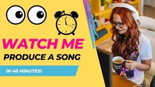 Watch me Produce a Song in 40 Minutes! (in real time!) - Produce Like a Boss