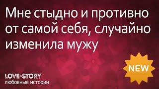 История измен | Мне стыдно и противно от самой себя, случайно изменила мужу