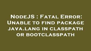 NodeJS : Fatal Error: Unable to find package java.lang in classpath or bootclasspath