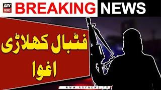 Six football players kidnapped in Dera Bugti - ARY Breaking News