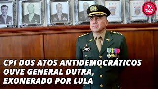 CPI dos Atos Antidemocráticos ouve general Dutra, exonerado por Lula