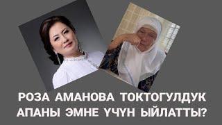 РОЗА АМАНОВА ТОКТОГУЛДУК АПАНЫ ЭМНЕ ҮЧҮН ЫЙЛАТТЫ?