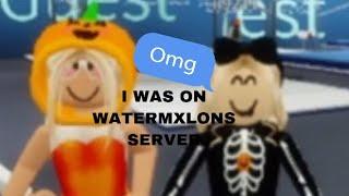 I WAS ON WATERMXLON’S SERVER