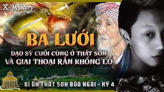 [x-m] kỳ 4: BA LƯỚI - VỊ ĐẠO SỸ CUỐI CÙNG Ở THẤT SƠN & GIAI THOẠI RẮN HỔ MÂY KHỔNG LỒ || hồ sơ x