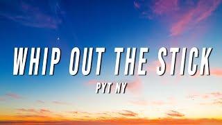 PYT Ny - Whip Out The Stick (Lyrics) [Verse]