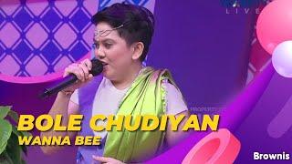 BOLE CHUDIYAN - WANNA BEE | BROWNIS