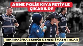 Anne polis kıyafetiyle çıkarıldı! Tekirdağ'da bebeğe dehşeti yaşattılar