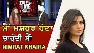 Prime Time with Benipal- ਮੈਂ ਮਸ਼ਹੂਰ ਹੋਣਾ ਚਾਹੁੰਦੀ ਸੀ  Nimrat khaira