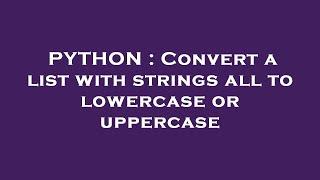 PYTHON : Convert a list with strings all to lowercase or uppercase