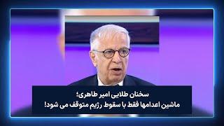 سخنان طلایی امیر طاهری؛ ماشین اعدامها فقط با سقوط رژیم متوقف می شود!