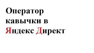 Оператор кавычки в Яндекс Директ. Особенности применения