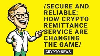 Secure and Reliable: How Crypto Remittance Services are Changing the Game