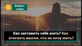 Как заставить себя жить? Как отогнать мысли, что не хочу жить?