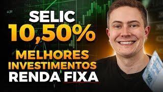 MELHORES INVESTIMENTOS DE RENDA FIXA COM SELIC EM 10,50%