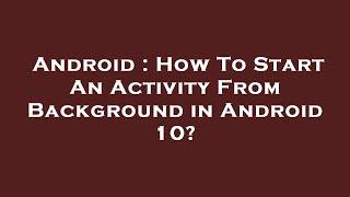 Android : How To Start An Activity From Background in Android 10?