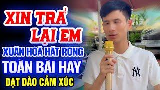 XUÂN HOÀ Hát Rong Nghe Dạt Dào Cảm Xúc Buồn Da Diết  Liên Khúc Xin Trả Lại Em, Chuyện Đời Tôi