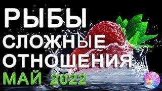 РЫБЫ СЛОЖНЫЕ ОТНОШЕНИЯ ЛЮБОВЬ МАЙ 2022