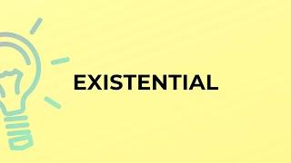 What is the meaning of the word EXISTENTIAL?