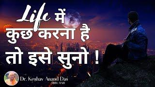 Life में कुछ करना है, तो इसे सुनो ! || Dr. Keshav Anand Das