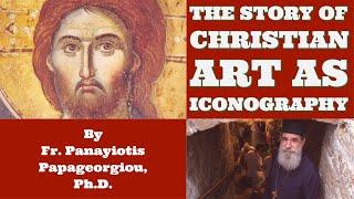 The Story of Christian Art as Iconography - By Fr. Panayiotis Papageorgiou, Ph.D.