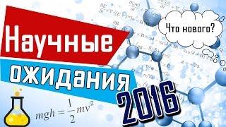 ТОП научных ожиданий 2016 | Чуть-Чуть о Науке