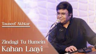 Zindagi Tu Humein Kahan Laayi | Tauseef Akhtar | Jigar Moradabadi | Ghazal