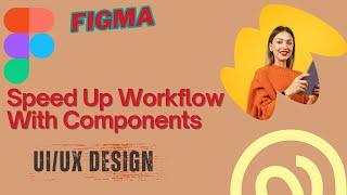 Speed Up Your UI/UX Workflow: Mastering Components in Figma