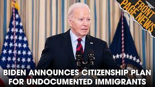 Biden Announces Citizenship Plan For Undocumented Immigrants In The U.S. + More