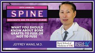 What You Should Know About Bone Grafts : To Fuse or Not To Fuse - Jeffrey Wang, MD