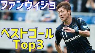 ファンウィジョ　元ガンバ大阪　独断と偏見で選ぶベストゴール　Top3