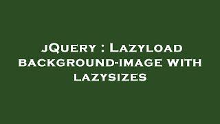 jQuery : Lazyload background-image with lazysizes