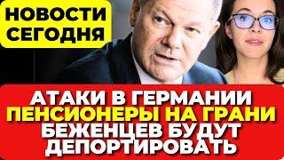 Атаки в Германии. Пенсионеры на грани. Беженцев будут депортировать. Новости сегодня