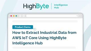 How to Extract Industrial Data from AWS IoT Core Using HighByte Intelligence Hub